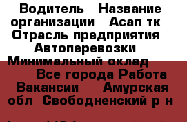 Водитель › Название организации ­ Асап тк › Отрасль предприятия ­ Автоперевозки › Минимальный оклад ­ 90 000 - Все города Работа » Вакансии   . Амурская обл.,Свободненский р-н